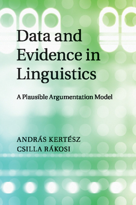 Data and Evidence in Linguistics: A Plausible Argumentation Model - Kertsz, Andrs, and Rkosi, Csilla