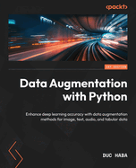 Data Augmentation with Python: Enhance deep learning accuracy with data augmentation methods for image, text, audio, and tabular data