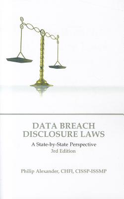 Data Breach Disclosure Laws, 3rd Edition: A State-By-State Perspective - Alexander, Philip, and Philip Alexander, Chfi (Compiled by)