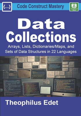 Data Collections: Arrays, Lists, Dictionaries/Maps, and Sets of Data Structures in 22 Languages - Edet, Theophilus
