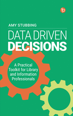 Data-Driven Decisions: A Practical Toolkit for Librarians and Information Professionals - Stubbing
