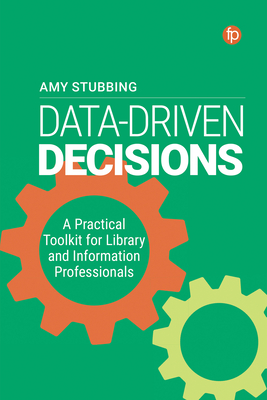 Data Driven Decisions: A Practical Toolkit for Library and Information Professionals - Stubbing, Amy