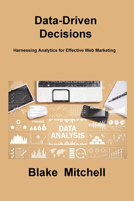 Data-Driven Decisions: Harnessing Analytics for Effective Web Marketing - Mitchell, Blake