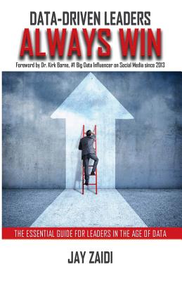 Data-Driven Leaders Always Win: The Essential Guide For Leaders In The Age of Data - Borne, Kirk (Foreword by), and Zaidi, Jay