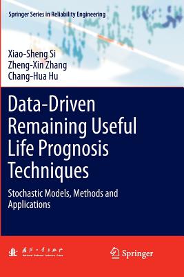 Data-Driven Remaining Useful Life Prognosis Techniques: Stochastic Models, Methods and Applications - Si, Xiao-Sheng, and Zhang, Zheng-Xin, and Hu, Chang-Hua