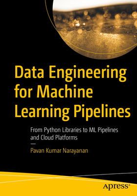 Data Engineering for Machine Learning Pipelines: From Python Libraries to ML Pipelines and Cloud Platforms - Narayanan, Pavan Kumar