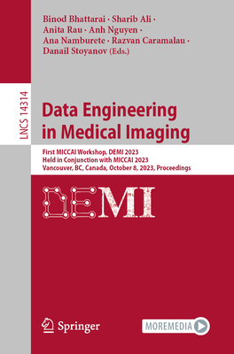 Data Engineering in Medical Imaging: First MICCAI Workshop, DEMI 2023, Held in Conjunction with MICCAI 2023, Vancouver, BC, Canada, October 8, 2023, Proceedings - Bhattarai, Binod (Editor), and Ali, Sharib (Editor), and Rau, Anita (Editor)