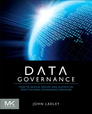 Data Governance: How to Design, Deploy and Sustain an Effective Data Governance Program - Ladley, John