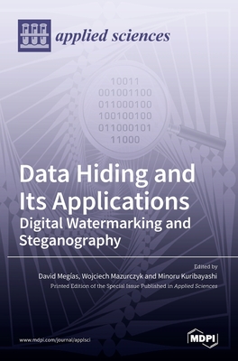 Data Hiding and Its Applications: Digital Watermarking and Steganography - Meg as, David (Guest editor), and Mazurczyk, Wojciech (Guest editor), and Kuribayashi, Minoru (Guest editor)