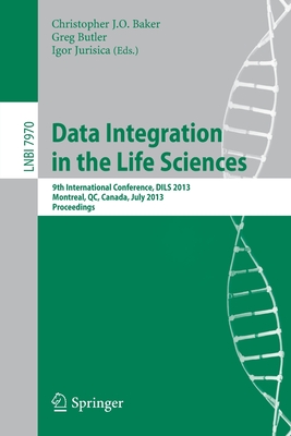 Data Integration in the Life Sciences: 9th International Conference, Dils 2013, Montreal, Canada, July 11-12, 2013, Proceedings - Baker, Christopher J O (Editor), and Butler, Greg (Editor), and Jurisica, Igor (Editor)