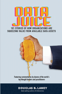 Data Juice: 101 Stories of How Organizations Are Squeezing Value from Available Data Assets