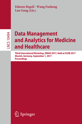 Data Management and Analytics for Medicine and Healthcare: Third International Workshop, Dmah 2017, Held at Vldb 2017, Munich, Germany, September 1, 2017, Proceedings - Begoli, Edmon (Editor), and Wang, Fusheng (Editor), and Luo, Gang (Editor)