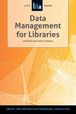 Data Management for Libraries: A Lita Guide - Krier, Laura, and Strasser, Carly A