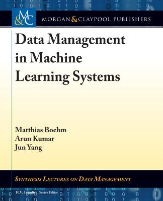 Data Management in Machine Learning Systems - Boehm, Matthias, and Kumar, Arun, and Yang, Jun