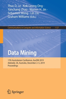 Data Mining: 17th Australasian Conference, Ausdm 2019, Adelaide, Sa, Australia, December 2-5, 2019, Proceedings - Le, Thuc D (Editor), and Ong, Kok-Leong (Editor), and Zhao, Yanchang (Editor)