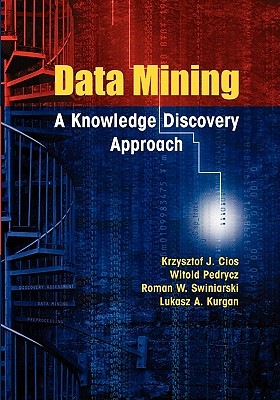 Data Mining: A Knowledge Discovery Approach - Cios, Krzysztof J, and Pedrycz, Witold, and Swiniarski, Roman W