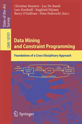 Data Mining and Constraint Programming: Foundations of a Cross-Disciplinary Approach - Bessiere, Christian (Editor), and De Raedt, Luc (Editor), and Kotthoff, Lars (Editor)