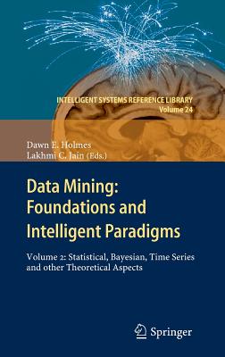 Data Mining: Foundations and Intelligent Paradigms: Volume 2: Statistical, Bayesian, Time Series and Other Theoretical Aspects - Holmes, Dawn E (Editor), and Jain, Lakhmi C (Editor)