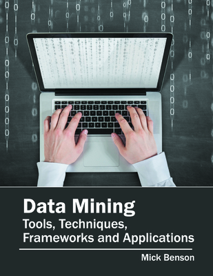 Data Mining: Tools, Techniques, Frameworks and Applications - Benson, Mick (Editor)
