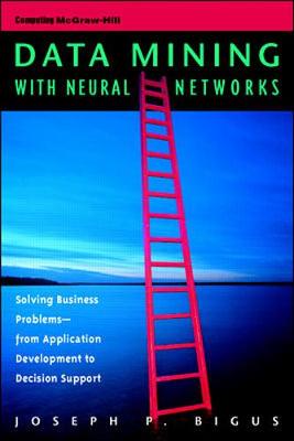 Data Mining with Neural Networks: Solving Business Problems--From Application Development to Decision Support - Bigus, Joseph P