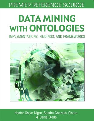 Data Mining with Ontologies: Implementations, Findings, and Frameworks - Nigro, Hector Oscar (Editor), and Cisaro, Sandra Elizabeth Gonzalez (Editor), and Xodo, Daniel Hugo (Editor)