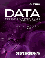 Data Modeling Master Class Training Manual: Steve Hoberman's Best Practices Approach to Understanding and Applying Fundamentals Through Advanced Modeling Techniques