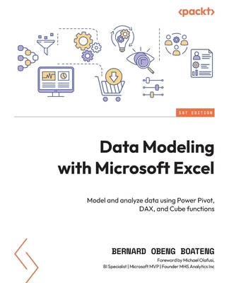 Data Modeling with Microsoft Excel: Model and analyze data using Power Pivot, DAX, and Cube functions - Boateng, Bernard Obeng, and Olafusi, Michael (Foreword by)