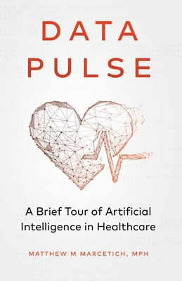 Data Pulse: A Brief Tour of Artificial Intelligence in Healthcare - Marcetich, Matthew