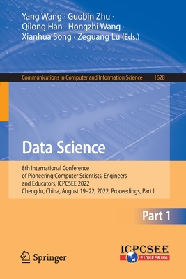 Data Science: 8th International Conference of Pioneering Computer Scientists, Engineers and Educators, ICPCSEE 2022, Chengdu, China, August 19-22, 2022, Proceedings, Part I - Wang, Yang (Editor), and Zhu, Guobin (Editor), and Han, Qilong (Editor)