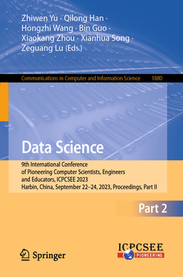 Data Science: 9th International Conference of Pioneering Computer Scientists, Engineers and Educators, ICPCSEE 2023, Harbin, China, September 22-24, 2023, Proceedings, Part II - Yu, Zhiwen (Editor), and Han, Qilong (Editor), and Wang, Hongzhi (Editor)