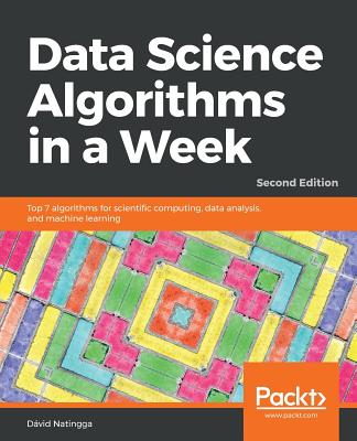 Data Science Algorithms in a Week: Top 7 algorithms for scientific computing, data analysis, and machine learning, 2nd Edition - Natingga, Dvid