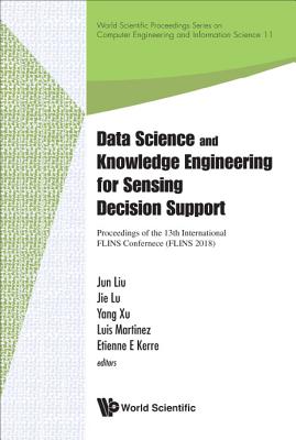 Data Science And Knowledge Engineering For Sensing Decision Support - Proceedings Of The 13th International Flins Conference - Liu, Jun (Editor), and Lu, Jie (Editor), and Xu, Yang (Editor)