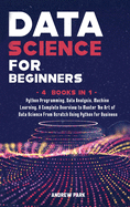 Data Science for Beginners: 4 Books in 1: Python Programming, Data Analysis, Machine Learning. A Complete Overview to Master The Art of Data Science From Scratch Using Python for Business