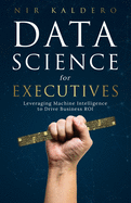 Data Science for Executives: Leveraging Machine Intelligence to Drive Business Roi