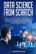 Data Science From Scratch: Ultimate Guide To Master Data Mining And Data-Analytic From Linear Algebra And Statistics To Practical Examples Of Neural Networks And Machine Learning In Python