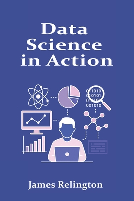 Data Science in Action: From Data Wrangling to Predictive Modeling - Relington, James