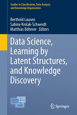 Data Science, Learning by Latent Structures, and Knowledge Discovery - Lausen, Berthold (Editor), and Krolak-Schwerdt, Sabine (Editor), and Bhmer, Matthias (Editor)