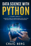 Data Science with Python: Complete Guide To Understanding Data Analytics And Data Science With Python Programming