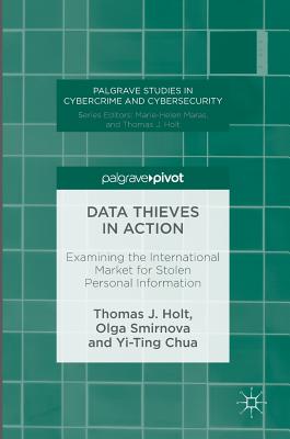 Data Thieves in Action: Examining the International Market for Stolen Personal Information - Holt, Thomas J, and Smirnova, Olga, and Chua, Yi-Ting