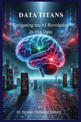 Data Titans: Navigating the AI Revolution in Big Data - Elsherif, Hesham Mohamed, Dr.
