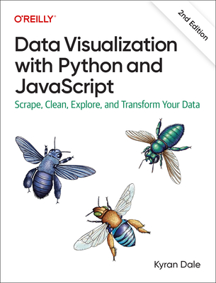 Data Visualization with Python and JavaScript 2e: Scrape, Clean, Explore, and Transform Your Data - Dale, Kyran