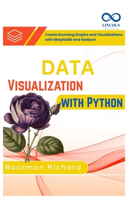 Data Visualization with Python: Create Stunning Graphs and Visualizations with Matplotlib and Seaborn - Richard, Boozman Richard