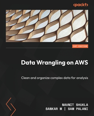 Data Wrangling on AWS: Clean and organize complex data for analysis - Shukla, Navnit, and M, Sankar, and Palani, Sampat
