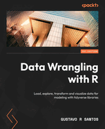Data Wrangling with R: Load, explore, transform and visualize data for modeling with tidyverse libraries