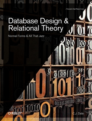 Database Design and Relational Theory: Normal Forms and All That Jazz - Date, Chris J