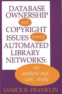 Database Ownership and Copyright Issues Among Automated Library Networks: An Analysis and Case Study - Franklin, Janice R