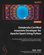 Databricks Certified Associate Developer for Apache Spark Using Python: The ultimate guide to getting certified in Apache Spark using practical examples with Python