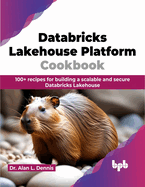 Databricks Lakehouse Platform Cookbook: 100+ recipes for building a scalable and secure Databricks Lakehouse (English Edition)