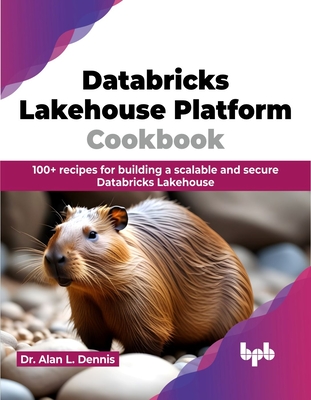 Databricks Lakehouse Platform Cookbook: 100+ recipes for building a scalable and secure Databricks Lakehouse (English Edition) - L Dennis, Alan, Dr.
