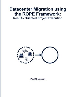 Datacenter Migration using the ROPE Framework: Results Oriented Project Execution - Thompson, Paul